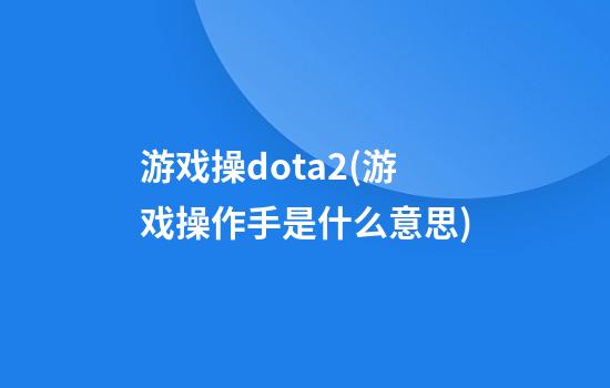 游戏操dota2(游戏操作手是什么意思)