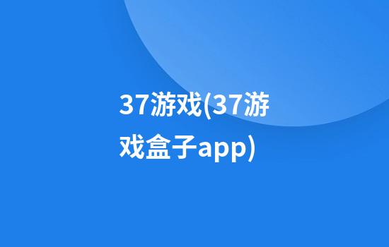 37游戏(37游戏盒子app)