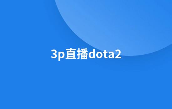 3p直播dota2