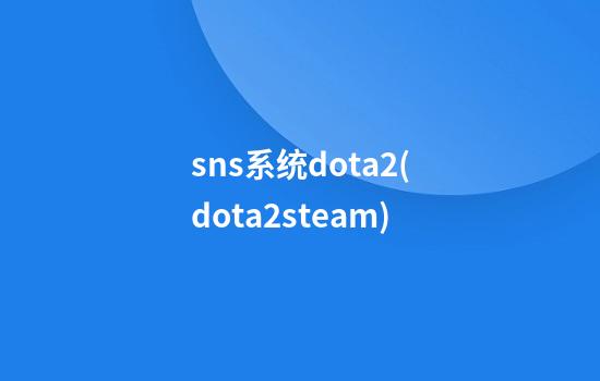 sns系统dota2(dota2steam)