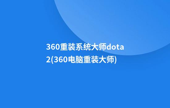 360重装系统大师dota2(360电脑重装大师)