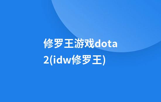 修罗王游戏dota2(idw修罗王)