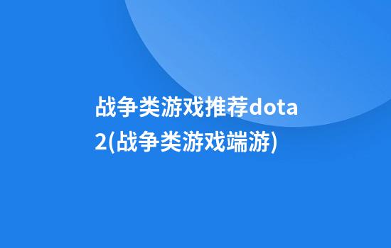 战争类游戏推荐dota2(战争类游戏端游)