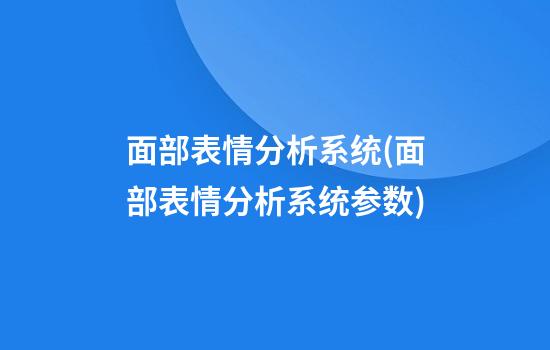 面部表情分析系统(面部表情分析系统参数)