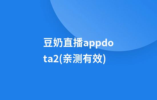 豆奶直播appdota2(亲测有效)