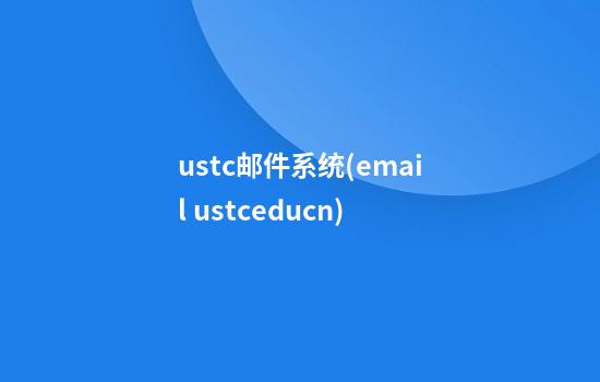 ustc邮件系统(email ustc.edu.cn)