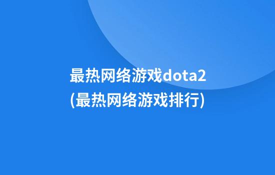 最热网络游戏dota2(最热网络游戏排行)