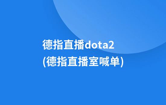 德指直播dota2(德指直播室喊单)