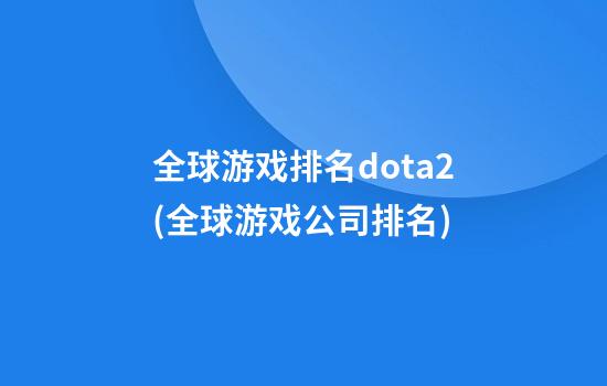 全球游戏排名dota2(全球游戏公司排名)