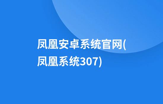 凤凰安卓系统官网(凤凰系统3.0.7)