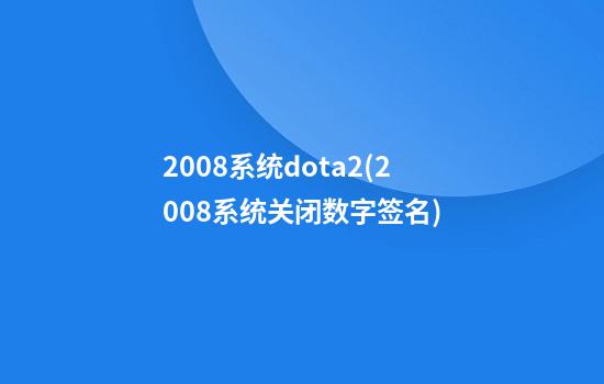 2008系统dota2(2008系统关闭数字签名)