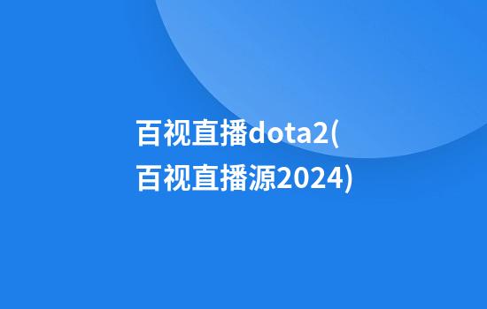 百视直播dota2(百视直播源2024)