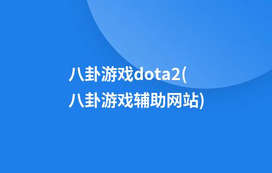 八卦游戏dota2(八卦游戏辅助网站)