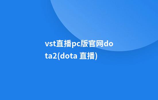 vst直播pc版官网dota2(dota 直播)