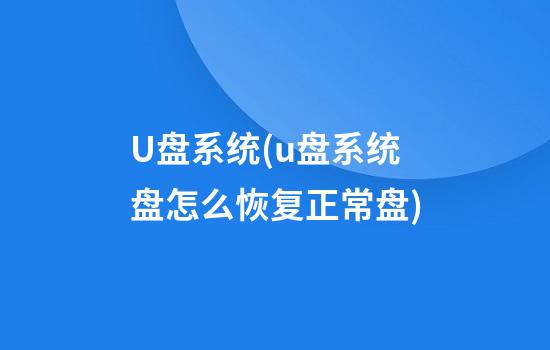 U盘系统(u盘系统盘怎么恢复正常盘)