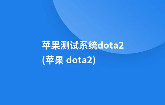 苹果测试系统dota2(苹果 dota2)