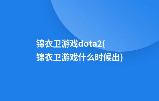 锦衣卫游戏dota2(锦衣卫游戏什么时候出)