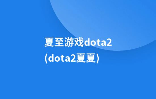 夏至游戏dota2(dota2夏夏)