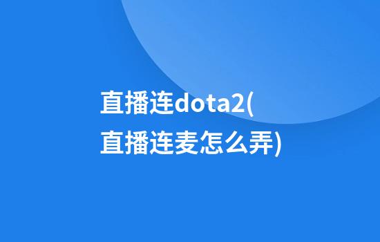 直播连dota2(直播连麦怎么弄)