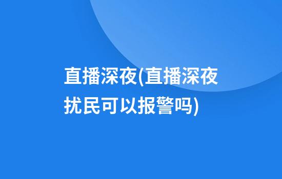 直播深夜(直播深夜扰民可以报警吗)