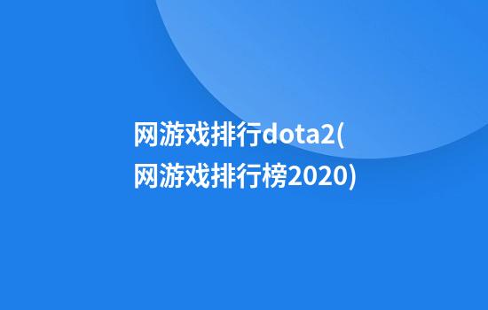 网游戏排行dota2(网游戏排行榜2020)