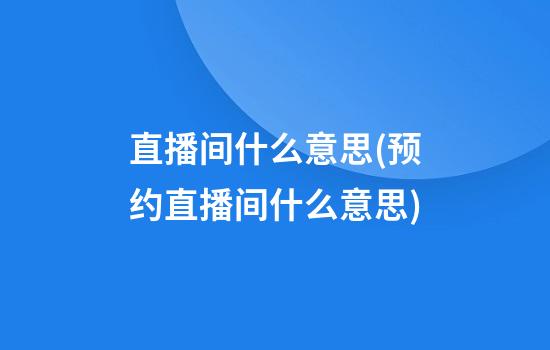 直播间什么意思(预约直播间什么意思)