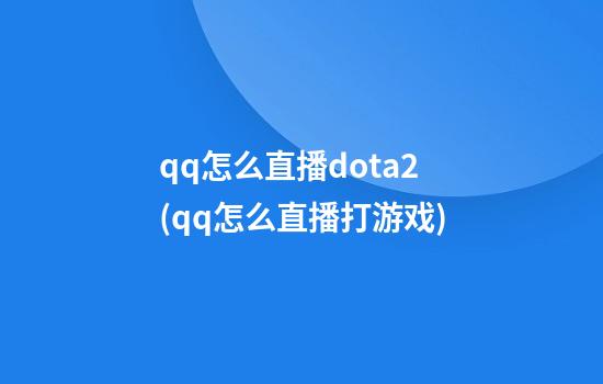 qq怎么直播dota2(qq怎么直播打游戏)