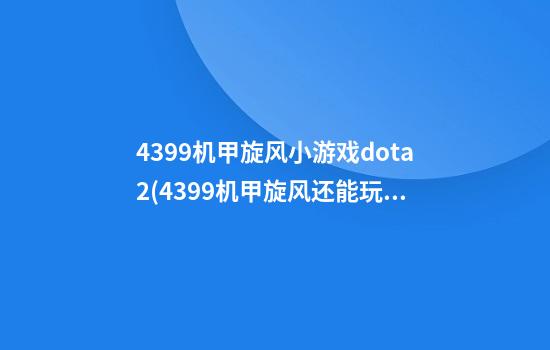 4399机甲旋风小游戏dota2(4399机甲旋风还能玩吗)