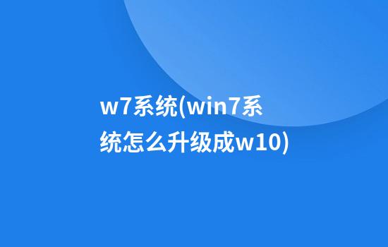 w7系统(win7系统怎么升级成w10)