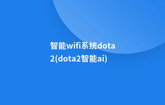 智能wifi系统dota2(dota2智能ai)