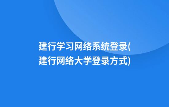 建行学习网络系统登录(建行网络大学登录方式)