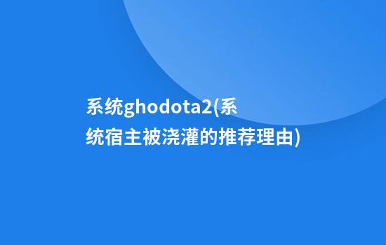 系统ghodota2(系统宿主被浇灌的推荐理由)