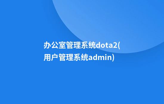 办公室管理系统dota2(用户管理系统admin)