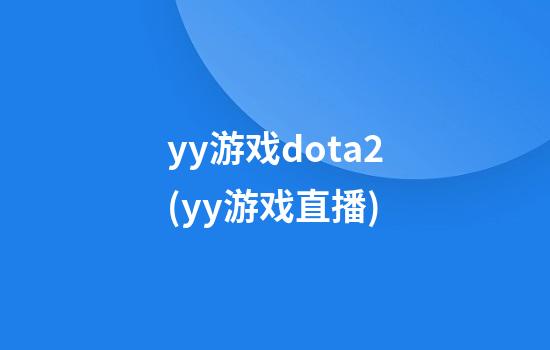 yy游戏dota2(yy游戏直播)