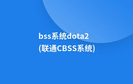 bss系统dota2(联通CBSS系统)