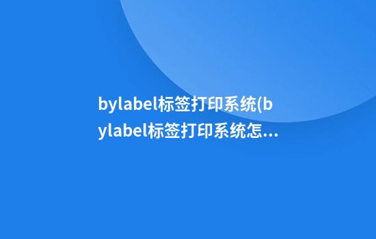 bylabel标签打印系统(bylabel标签打印系统怎么导入图片)