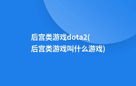 后宫类游戏dota2(后宫类游戏叫什么游戏)