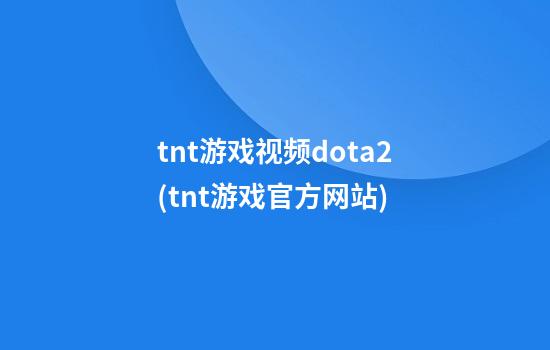 tnt游戏视频dota2(tnt游戏官方网站)