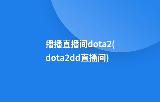 播播直播间dota2(dota2dd直播间)