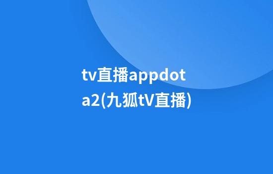 tv直播appdota2(九狐tV直播)