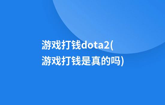 游戏打钱dota2(游戏打钱是真的吗)