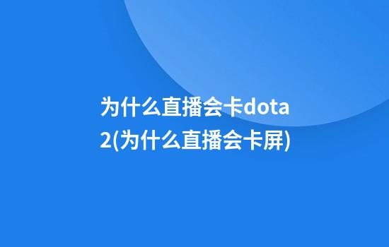 为什么直播会卡dota2(为什么直播会卡屏)