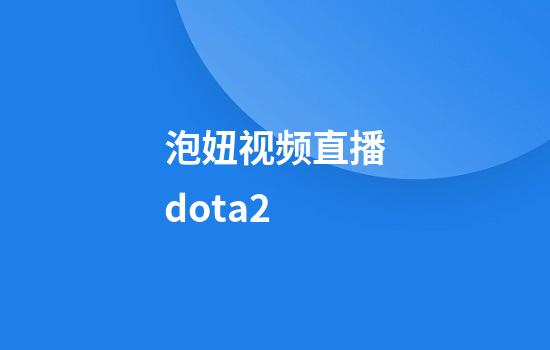 泡妞视频直播dota2