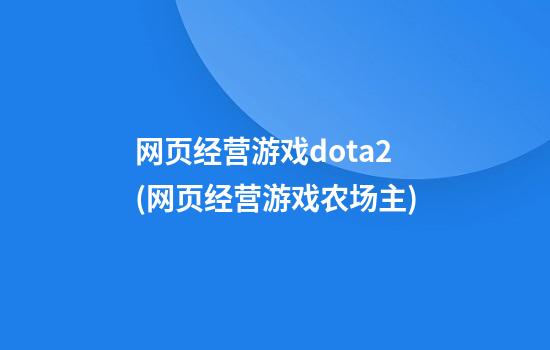 网页经营游戏dota2(网页经营游戏农场主)