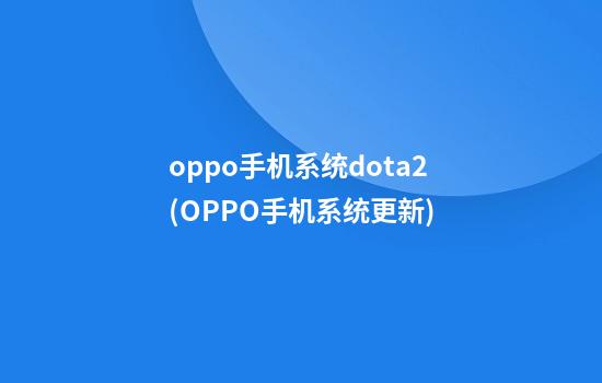 oppo手机系统dota2(OPPO手机系统更新)