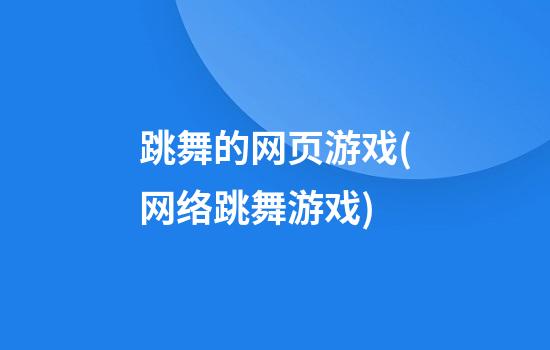 跳舞的网页游戏(网络跳舞游戏)