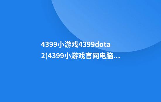 4399小游戏4399dota2(4399小游戏官网电脑版在线玩游戏)