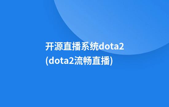 开源直播系统dota2(dota2流畅直播)