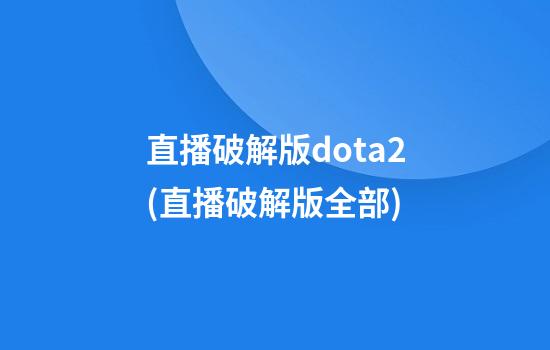 直播破解版dota2(直播破解版全部)