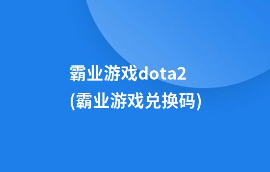 霸业游戏dota2(霸业游戏兑换码)